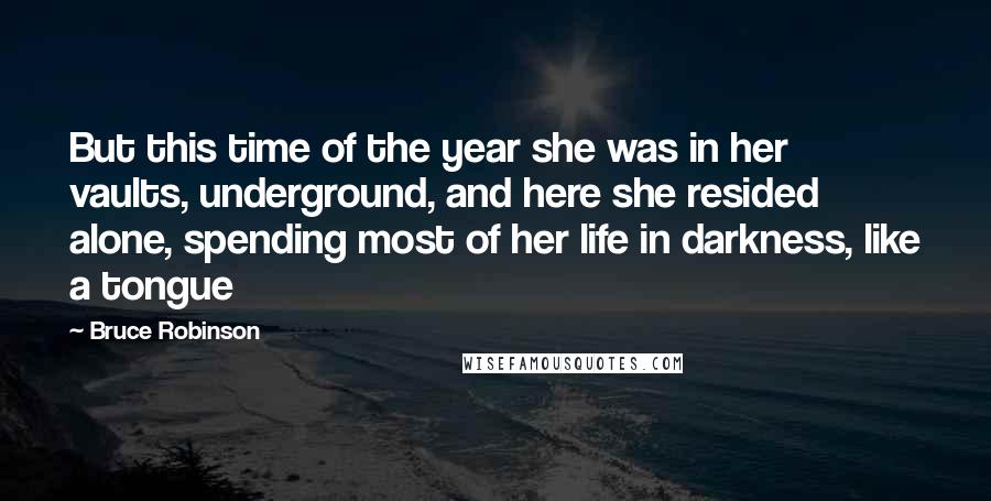 Bruce Robinson Quotes: But this time of the year she was in her vaults, underground, and here she resided alone, spending most of her life in darkness, like a tongue