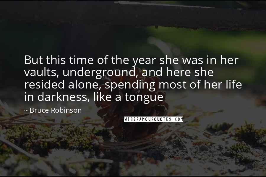 Bruce Robinson Quotes: But this time of the year she was in her vaults, underground, and here she resided alone, spending most of her life in darkness, like a tongue