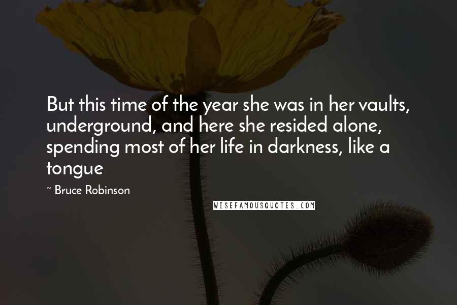 Bruce Robinson Quotes: But this time of the year she was in her vaults, underground, and here she resided alone, spending most of her life in darkness, like a tongue