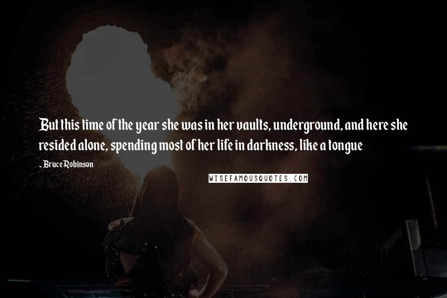 Bruce Robinson Quotes: But this time of the year she was in her vaults, underground, and here she resided alone, spending most of her life in darkness, like a tongue