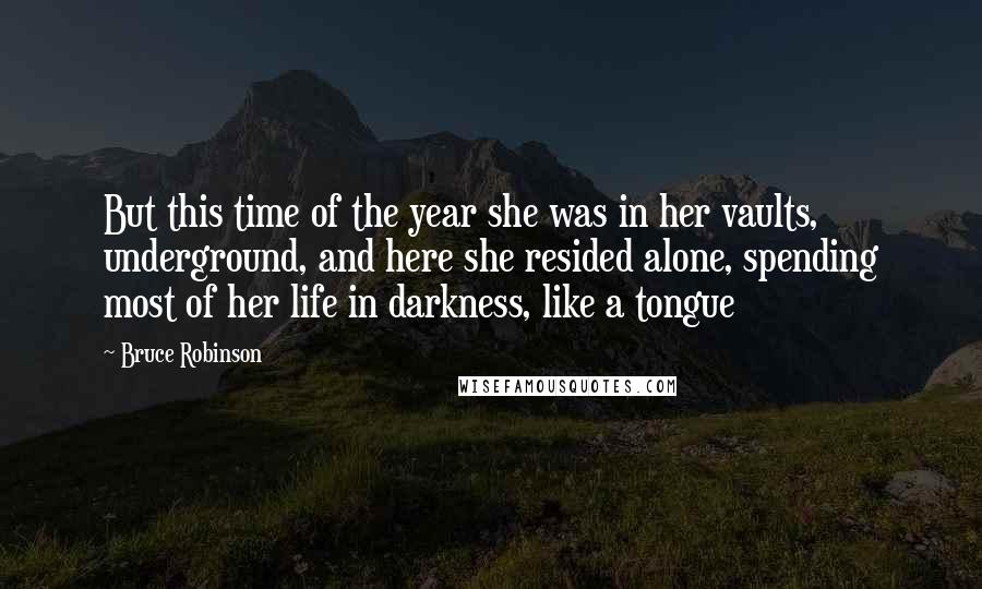 Bruce Robinson Quotes: But this time of the year she was in her vaults, underground, and here she resided alone, spending most of her life in darkness, like a tongue