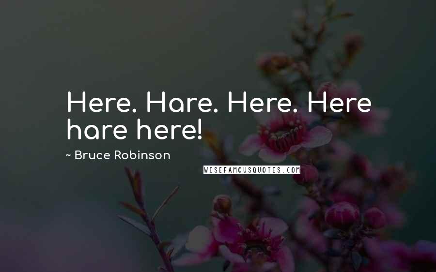 Bruce Robinson Quotes: Here. Hare. Here. Here hare here!