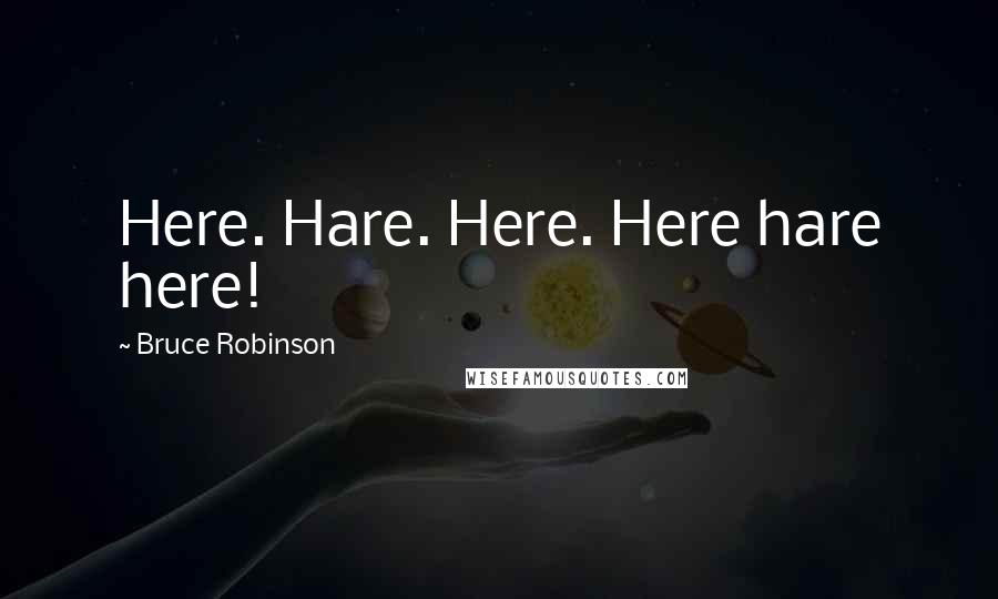 Bruce Robinson Quotes: Here. Hare. Here. Here hare here!