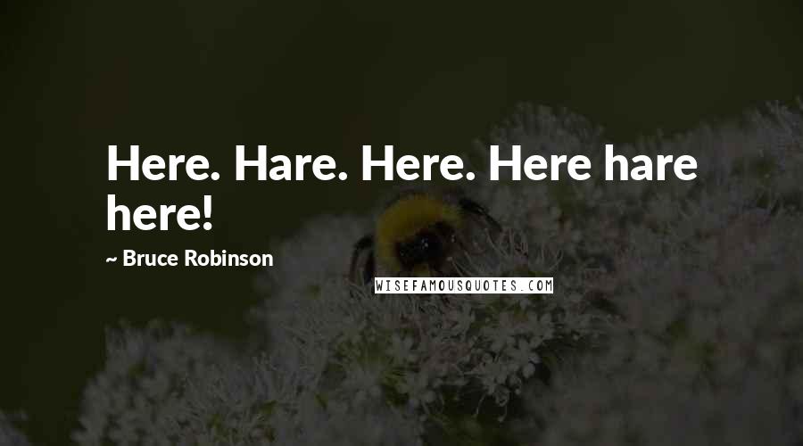 Bruce Robinson Quotes: Here. Hare. Here. Here hare here!