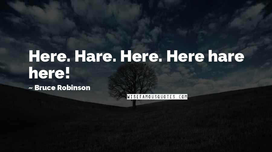 Bruce Robinson Quotes: Here. Hare. Here. Here hare here!