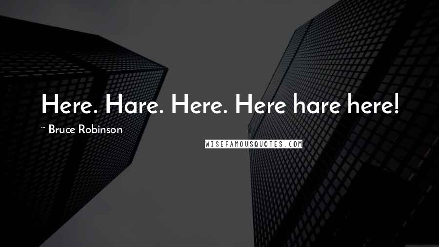 Bruce Robinson Quotes: Here. Hare. Here. Here hare here!