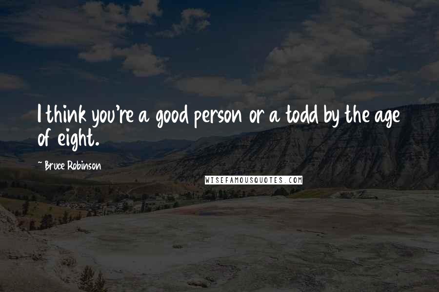 Bruce Robinson Quotes: I think you're a good person or a todd by the age of eight.