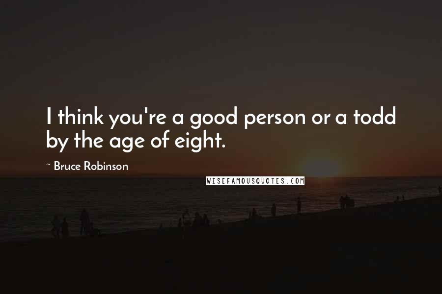 Bruce Robinson Quotes: I think you're a good person or a todd by the age of eight.