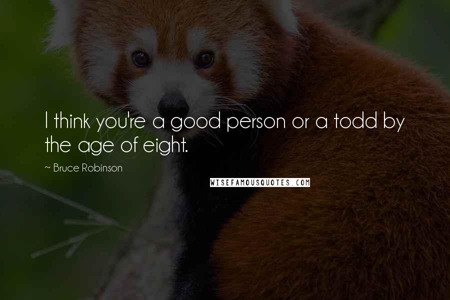 Bruce Robinson Quotes: I think you're a good person or a todd by the age of eight.