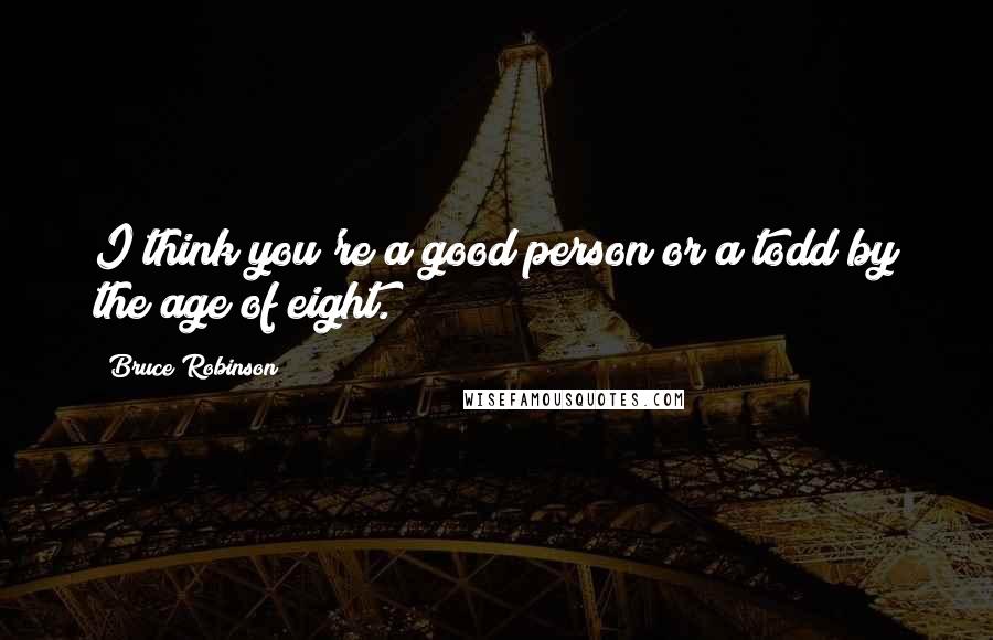 Bruce Robinson Quotes: I think you're a good person or a todd by the age of eight.