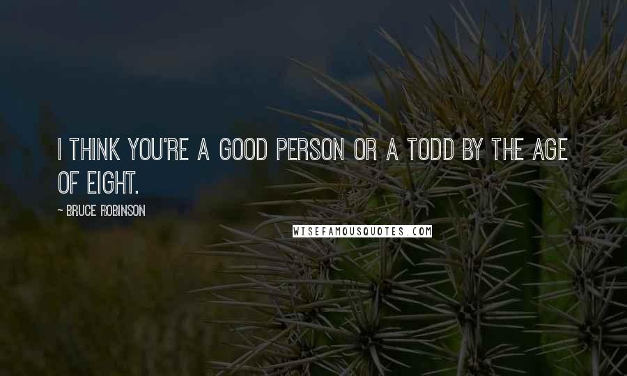 Bruce Robinson Quotes: I think you're a good person or a todd by the age of eight.