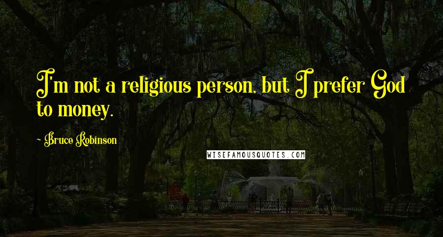 Bruce Robinson Quotes: I'm not a religious person, but I prefer God to money.