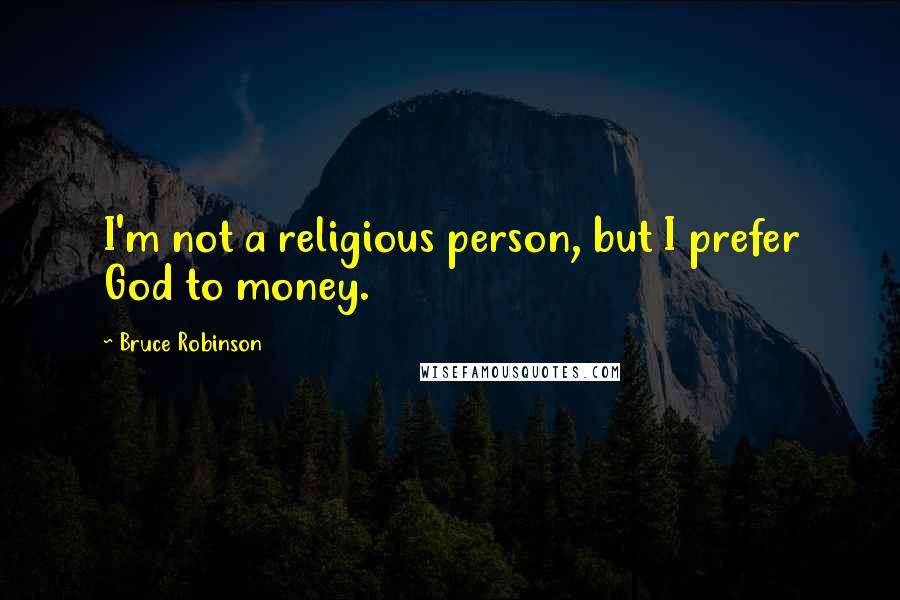 Bruce Robinson Quotes: I'm not a religious person, but I prefer God to money.