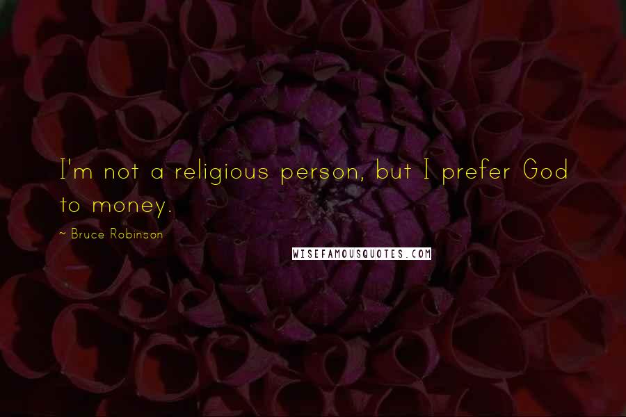 Bruce Robinson Quotes: I'm not a religious person, but I prefer God to money.