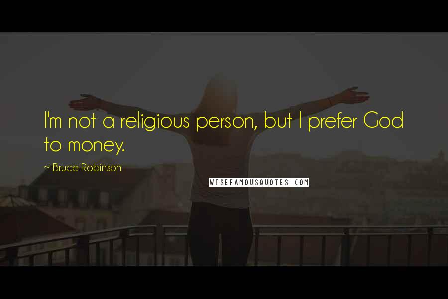 Bruce Robinson Quotes: I'm not a religious person, but I prefer God to money.