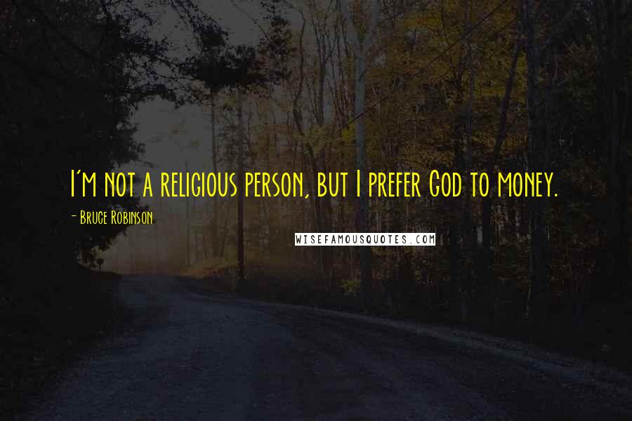 Bruce Robinson Quotes: I'm not a religious person, but I prefer God to money.