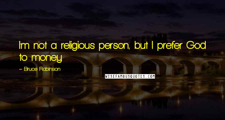 Bruce Robinson Quotes: I'm not a religious person, but I prefer God to money.