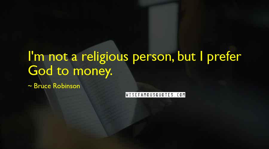 Bruce Robinson Quotes: I'm not a religious person, but I prefer God to money.