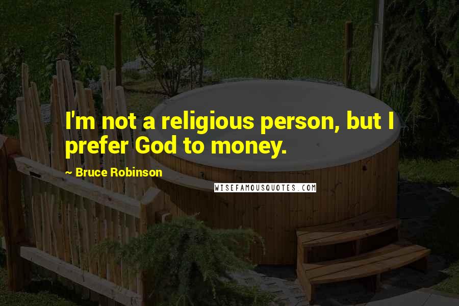 Bruce Robinson Quotes: I'm not a religious person, but I prefer God to money.