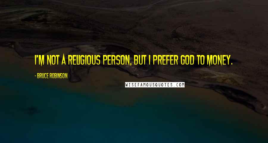 Bruce Robinson Quotes: I'm not a religious person, but I prefer God to money.