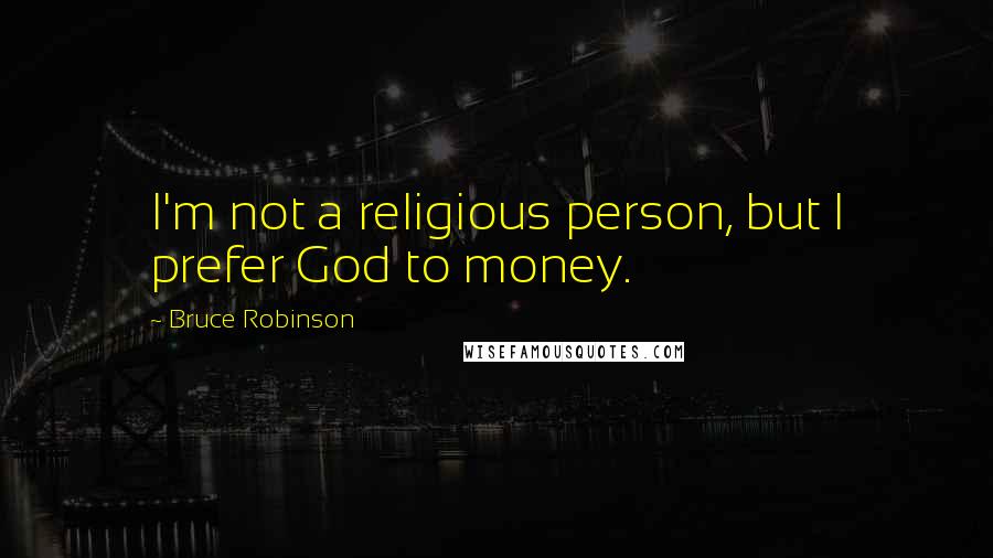 Bruce Robinson Quotes: I'm not a religious person, but I prefer God to money.