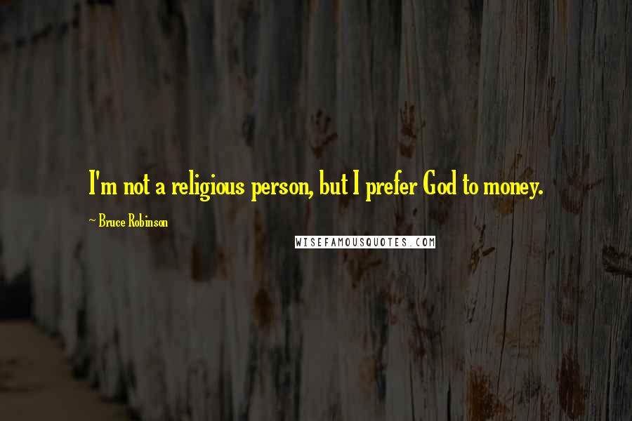 Bruce Robinson Quotes: I'm not a religious person, but I prefer God to money.