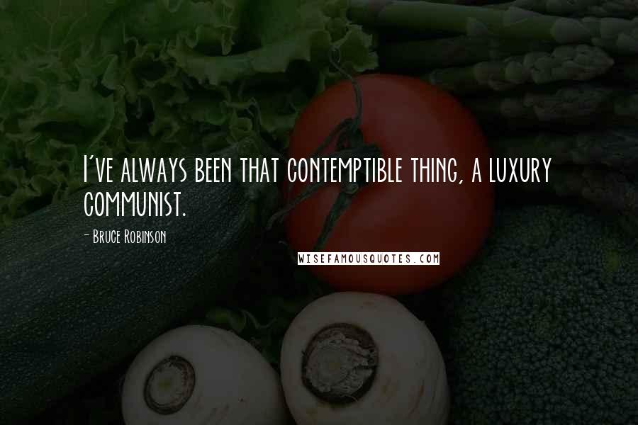 Bruce Robinson Quotes: I've always been that contemptible thing, a luxury communist.