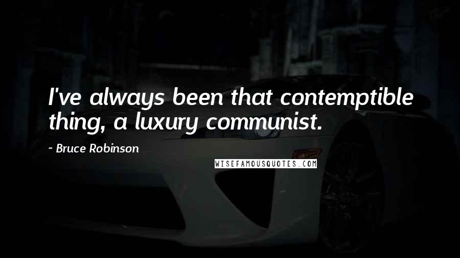 Bruce Robinson Quotes: I've always been that contemptible thing, a luxury communist.