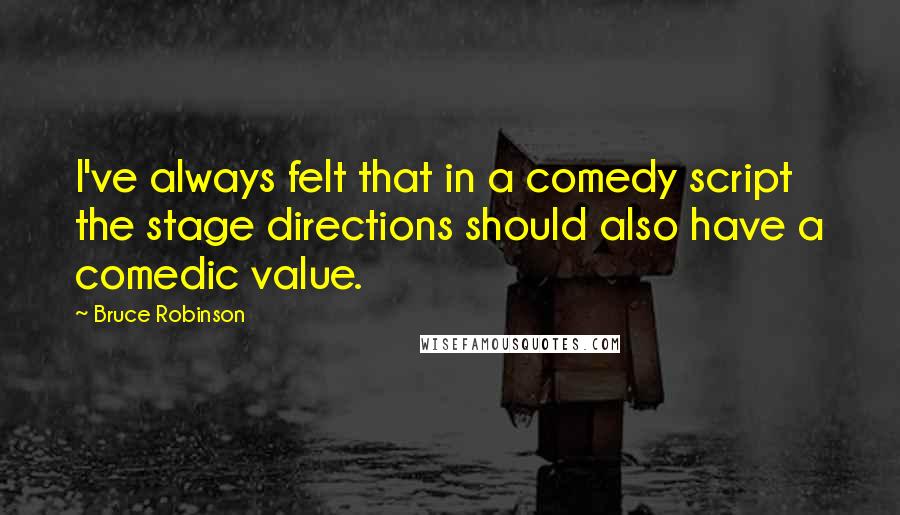 Bruce Robinson Quotes: I've always felt that in a comedy script the stage directions should also have a comedic value.
