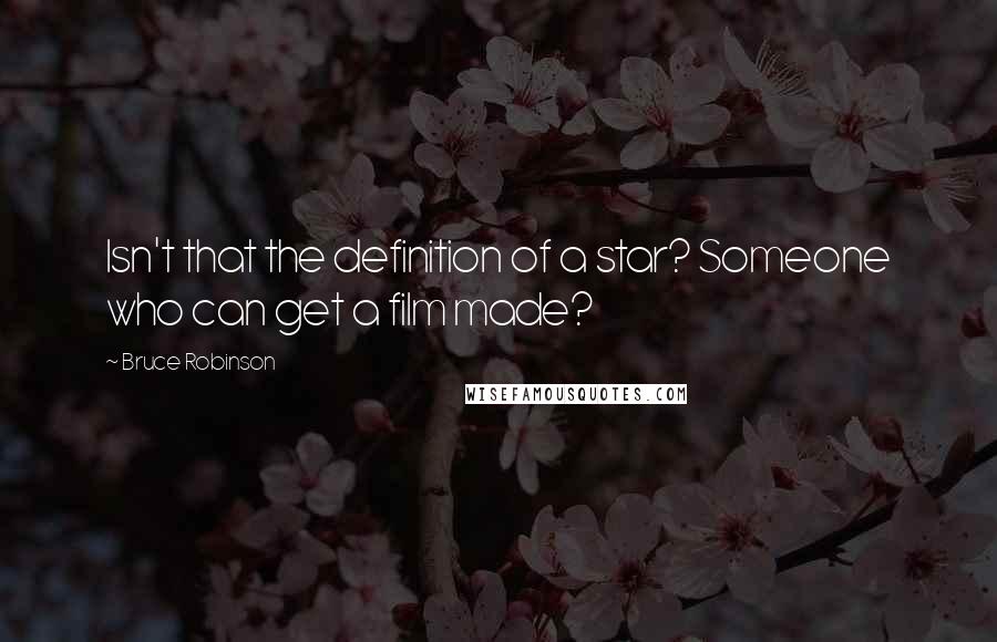 Bruce Robinson Quotes: Isn't that the definition of a star? Someone who can get a film made?