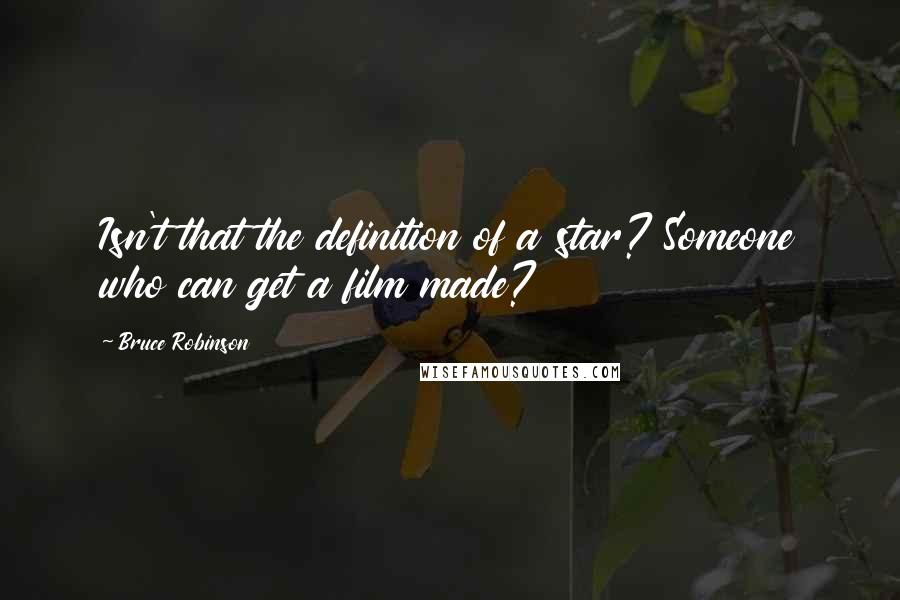 Bruce Robinson Quotes: Isn't that the definition of a star? Someone who can get a film made?