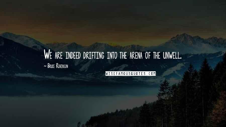 Bruce Robinson Quotes: We are indeed drifting into the arena of the unwell.