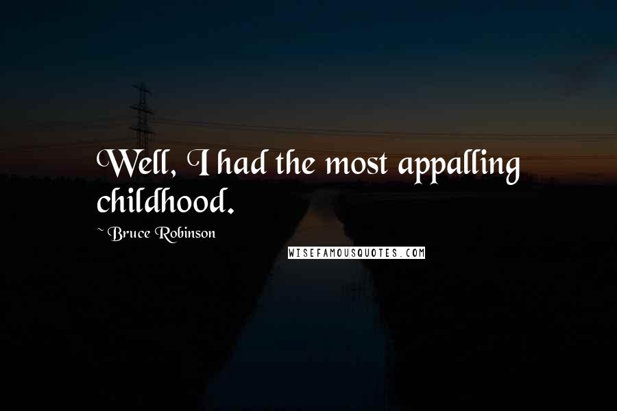 Bruce Robinson Quotes: Well, I had the most appalling childhood.