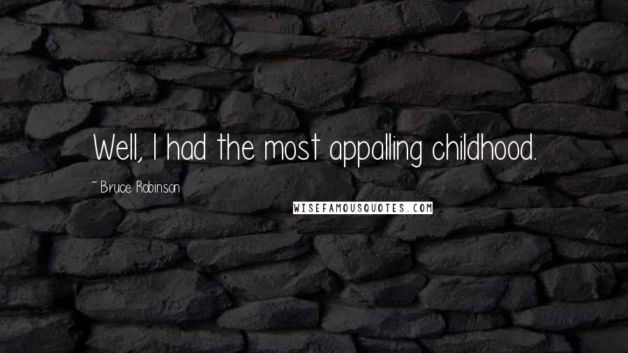 Bruce Robinson Quotes: Well, I had the most appalling childhood.