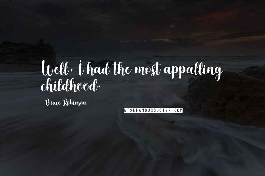 Bruce Robinson Quotes: Well, I had the most appalling childhood.