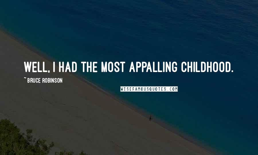 Bruce Robinson Quotes: Well, I had the most appalling childhood.