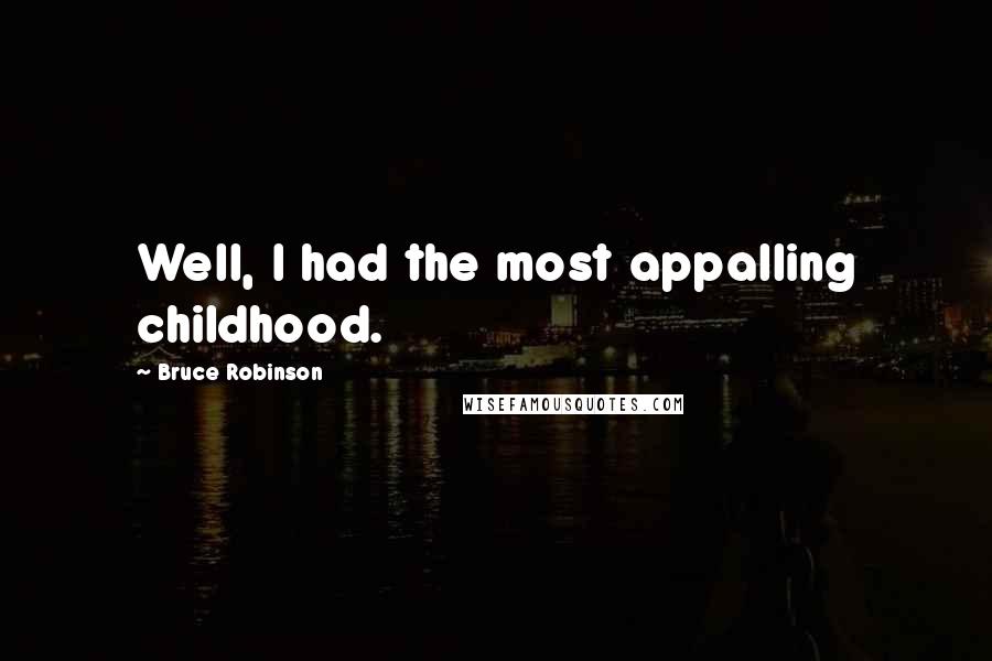 Bruce Robinson Quotes: Well, I had the most appalling childhood.