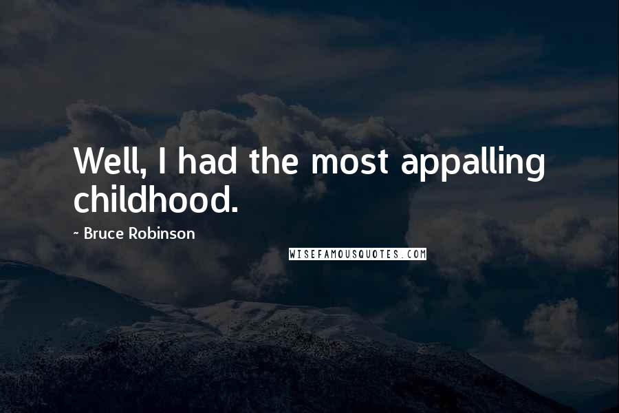 Bruce Robinson Quotes: Well, I had the most appalling childhood.