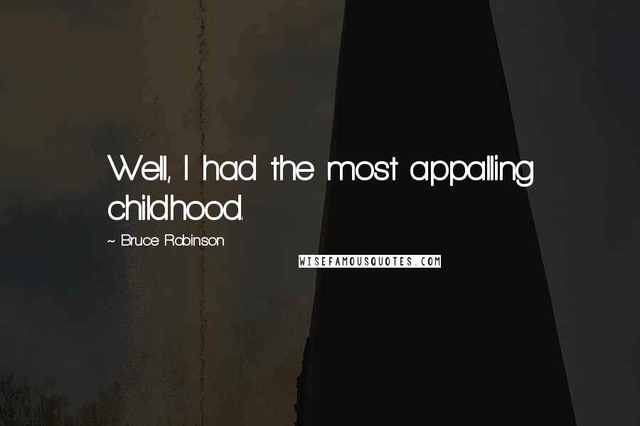 Bruce Robinson Quotes: Well, I had the most appalling childhood.