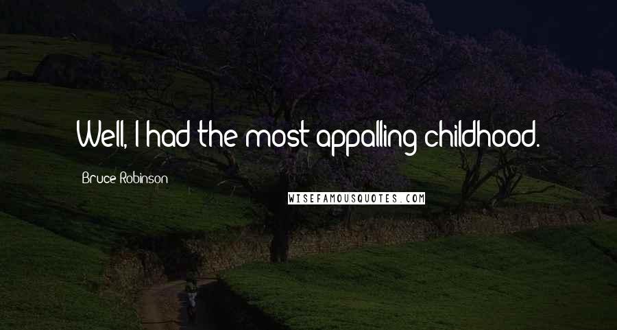 Bruce Robinson Quotes: Well, I had the most appalling childhood.