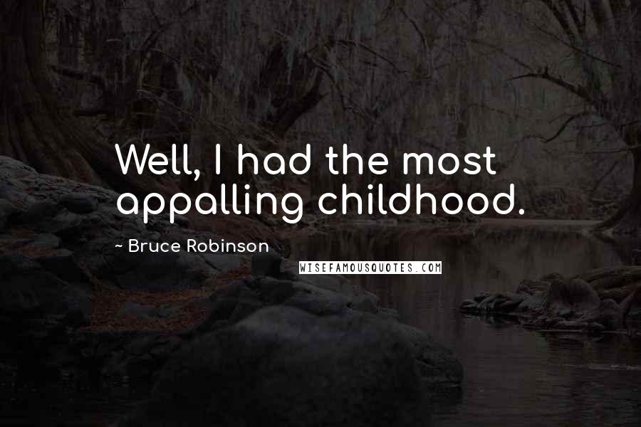 Bruce Robinson Quotes: Well, I had the most appalling childhood.