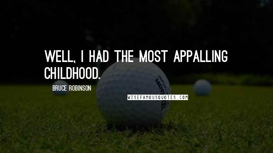Bruce Robinson Quotes: Well, I had the most appalling childhood.