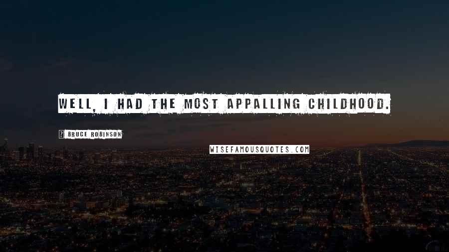 Bruce Robinson Quotes: Well, I had the most appalling childhood.
