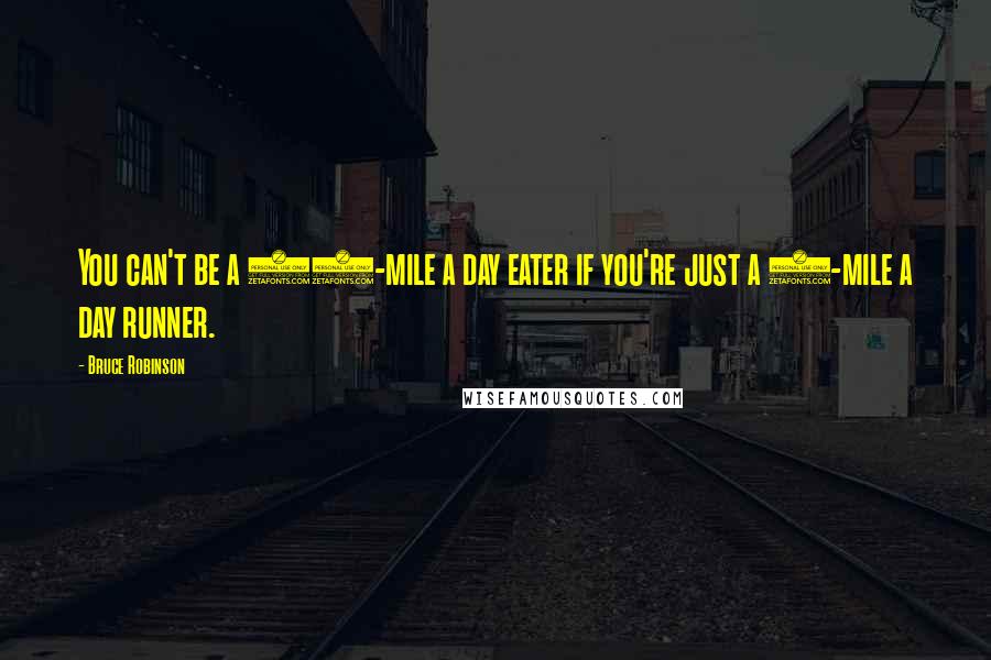 Bruce Robinson Quotes: You can't be a 20-mile a day eater if you're just a 5-mile a day runner.