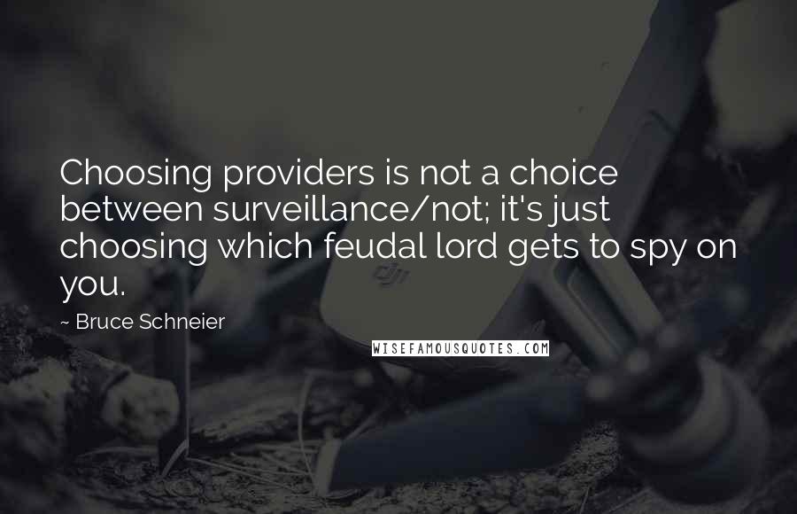Bruce Schneier Quotes: Choosing providers is not a choice between surveillance/not; it's just choosing which feudal lord gets to spy on you.