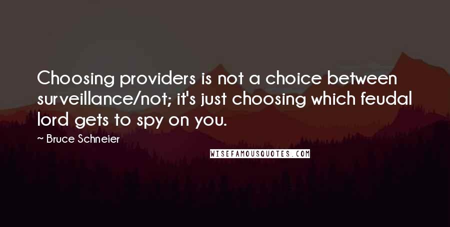 Bruce Schneier Quotes: Choosing providers is not a choice between surveillance/not; it's just choosing which feudal lord gets to spy on you.