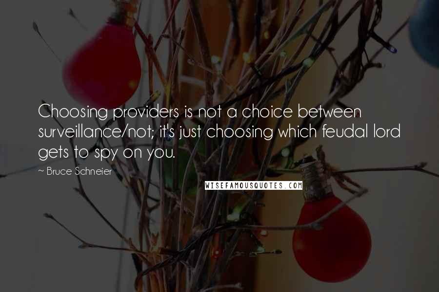 Bruce Schneier Quotes: Choosing providers is not a choice between surveillance/not; it's just choosing which feudal lord gets to spy on you.