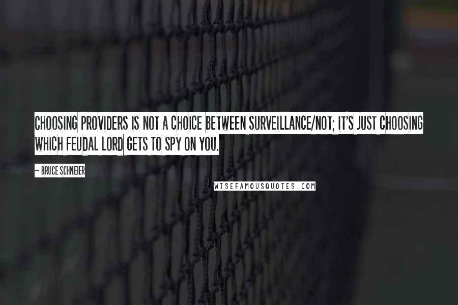 Bruce Schneier Quotes: Choosing providers is not a choice between surveillance/not; it's just choosing which feudal lord gets to spy on you.