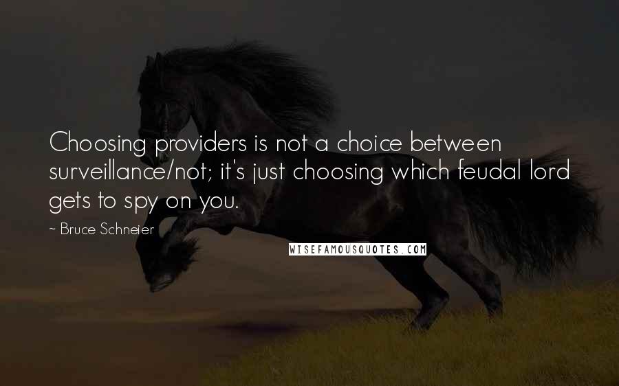 Bruce Schneier Quotes: Choosing providers is not a choice between surveillance/not; it's just choosing which feudal lord gets to spy on you.