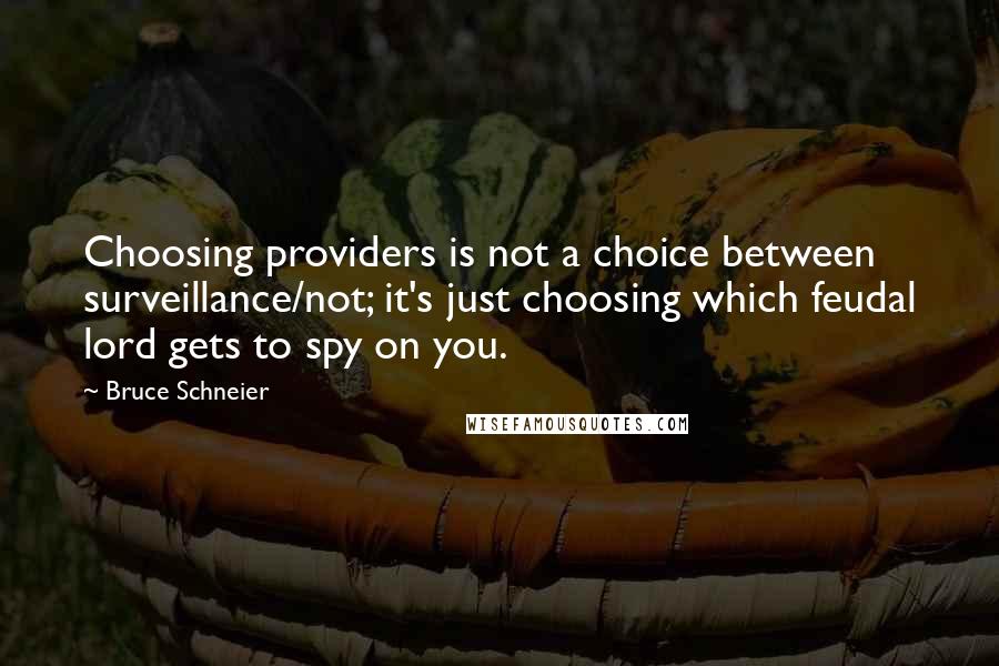 Bruce Schneier Quotes: Choosing providers is not a choice between surveillance/not; it's just choosing which feudal lord gets to spy on you.